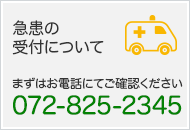 救急・急患の受付について　来院される前に072-825-2345まで、お電話願います。